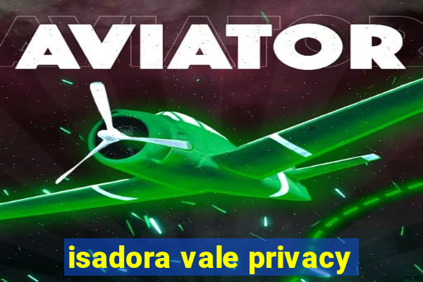 isadora vale privacy
